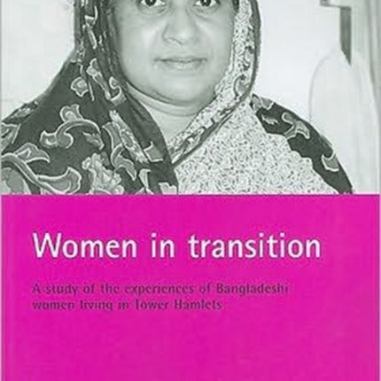 Women in transition: A study of the experiences of Bangladeshi women living in Tower Hamlets