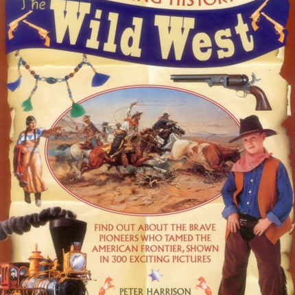 The Amazing History of the Wild West: Find Out About the Brave Pioneers Who Tamed the American Frontier, Shown in 300 Exciting Pictures