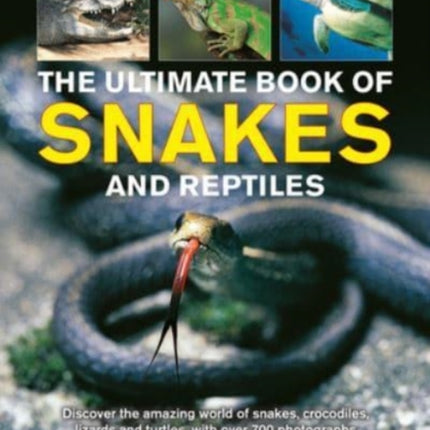 Snakes and Reptiles, Ultimate Book of: Discover the amazing world of snakes, crocodiles, lizards and turtles, with over 700 photographs