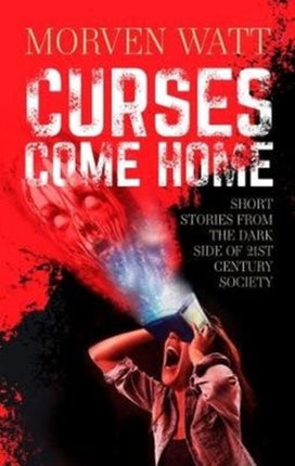 Curses Come Home: SHORT STORIES FROM THE DARK SIDE OF 21ST CENTURY SOCIETY