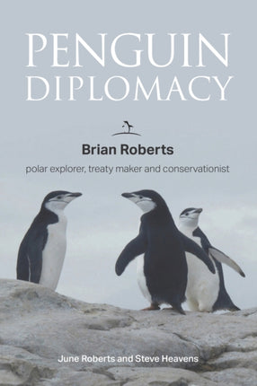 Penguin Diplomacy: Brian Roberts, polar explorer, treaty maker and conservationist