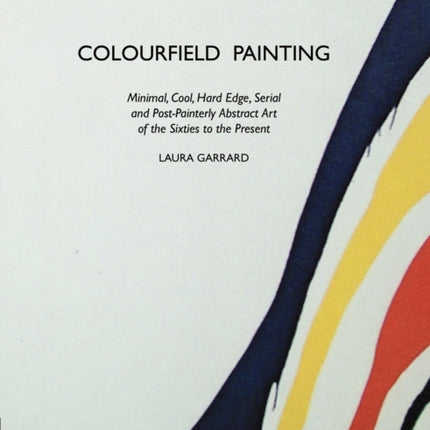 Colourfield Painting: Minimal, Cool, Hard Edge, Serial and Post-painterly Abstract Art of the Sixties to the Present