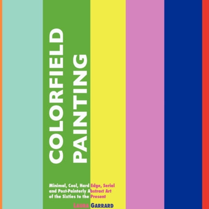 Colorfield Painting: Minimal, Cool, Hard Edge, Serial and Post-Painterly Abstract Art of the Sixties to the Present