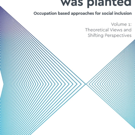 And a Seed was Planted: Occupation based approaches for social inclusion: 1: Theoretical Views and Shifting Perspectives