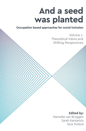And a Seed was Planted ...' Occupation based approaches for social inclusion: Volume 1: Theoretical Views and Shifting Perspectives