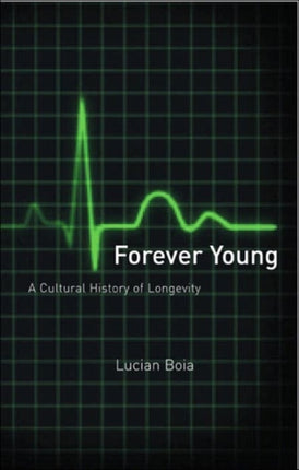 Forever Young A Cultural History of Longevity