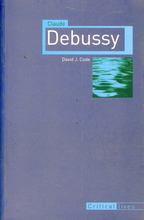 Claude Debussy Critical Lives