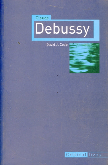 Claude Debussy Critical Lives