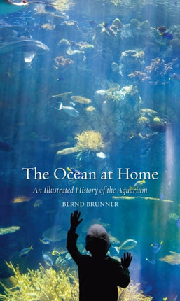 The Ocean at Home An Illustrated History of the Aquarium