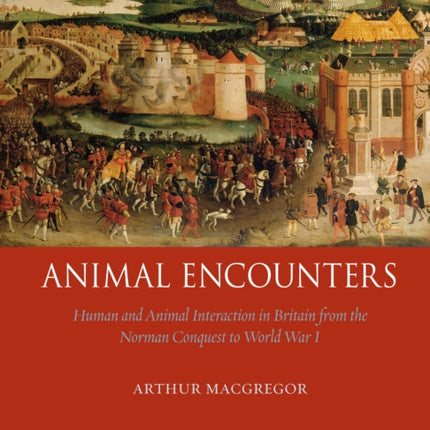 Animal Encounters Human and Animal Interaction in Britain from the Norman Conquest to World War I