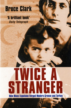 Twice A Stranger: How Mass Expulsion Forged Modern Greece And Turkey