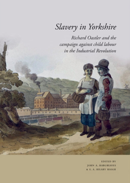 Slavery in Yorkshire: Richard Oastler and the campaign against child labour in the Industrial revolution