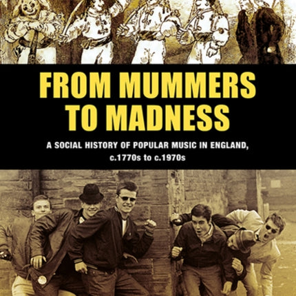 From Mummers to Madness: A Social History of Popular Music in England, c.1770s to c.1970s