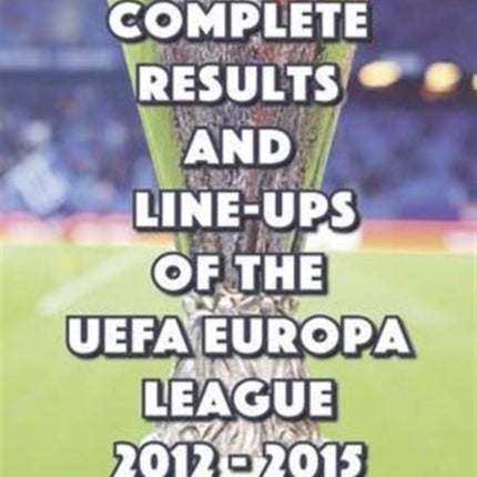 The Complete Results and Line-Ups of the UEFA Europa League 2012-2015