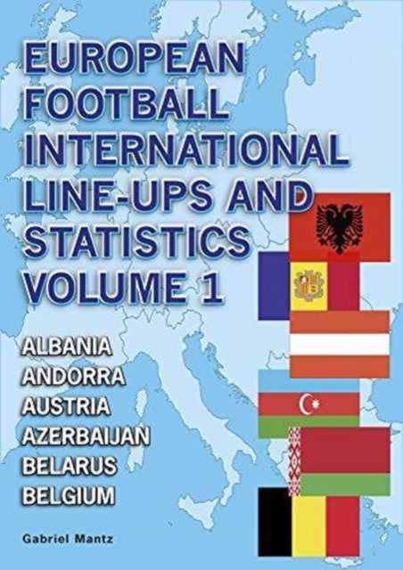 European Football International Line-Ups and Statistics: Volume 1: Albania to Belgium