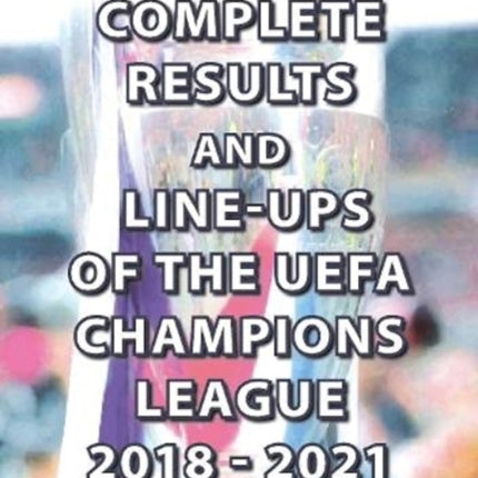 The Complete Results and Line-ups of the UEFA Champions League 2018-2021