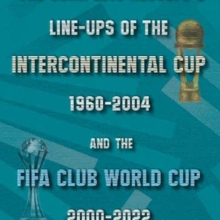 The Complete Results & Line-ups of the Intercontinental Cup 1960-2004 and the FIFA Club World Cup 2000-2022