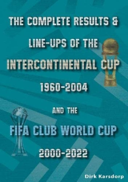 The Complete Results & Line-ups of the Intercontinental Cup 1960-2004 and the FIFA Club World Cup 2000-2022