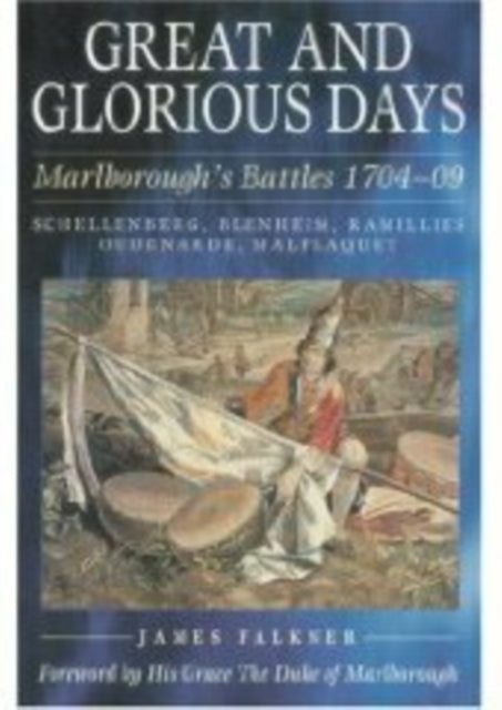 Great and Glorious Days: Marlborough's Battles 1704-09: Schellenberg, Blenheim, Ramillies, Oudenarde, Malplaquet