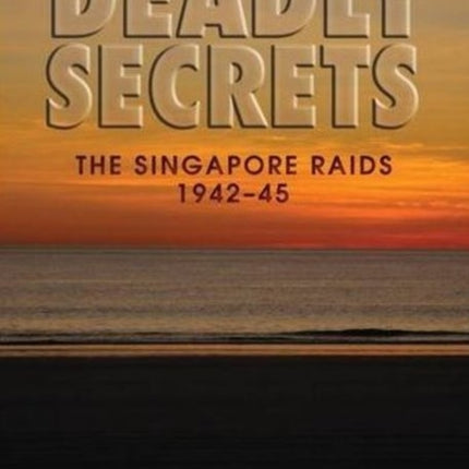 Deadly Secrets: The Singapore Raids 1942-45