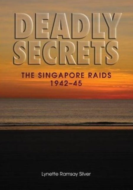 Deadly Secrets: The Singapore Raids 1942-45