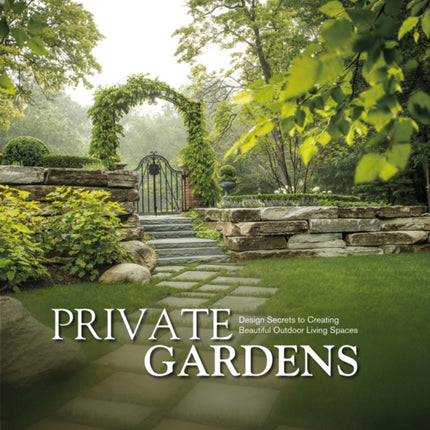 Private Gardens: Design Secrets to Creating Beautiful Outdoor Living Spaces