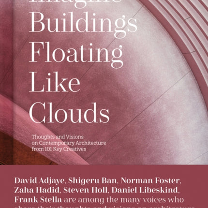 Imagine Buildings Floating like Clouds: Thoughts and Visions on Contemporary Architecture from 101 Key Creatives