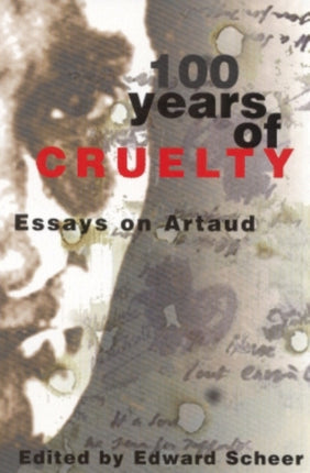 100 Years Of Cruelty: Essays on Artaud