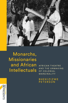 Monarchs, Missionaries and African Intellectuals: African Theatre and the Unmaking of Colonial Marginality