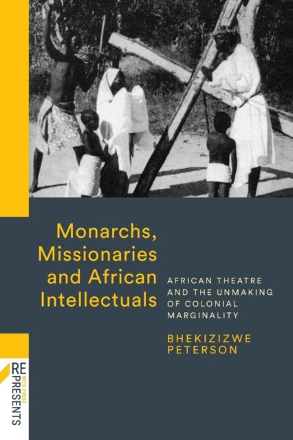 Monarchs, Missionaries and African Intellectuals: African Theatre and the Unmaking of Colonial Marginality