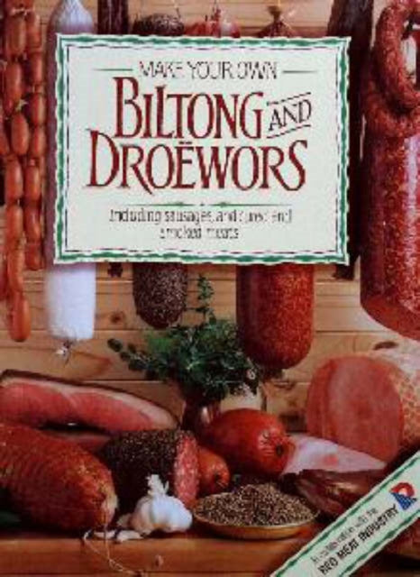 Make Your Own Biltong & Droëwors: Including sausages, and cured and smoked meats