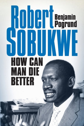 How can man die better: The life of Robert Sobukwe