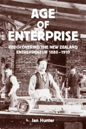 The Age of Enterprise Rediscovering the NZ Entrepreneur 1880  1910 Rediscovering the New Zealand Entrepreneur 18801910