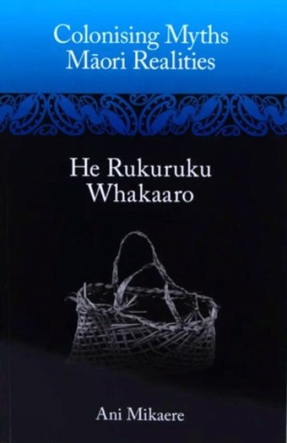 Colonising Myths: M?ori Realities—He Rukuruku