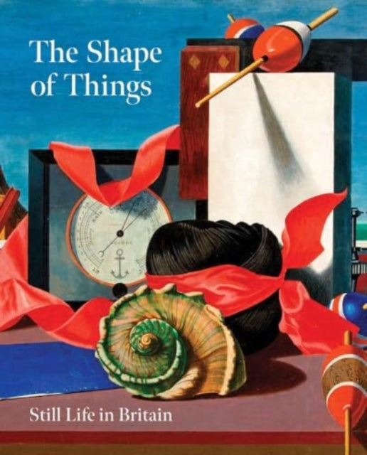 The Shape of Things Still Life in Modern British Art