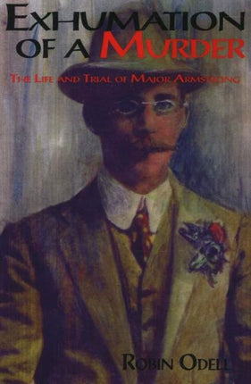 Exhumation of a Murder: The Life & Trial of Major Armstrong