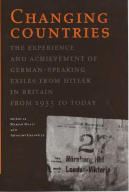 Changing Countries: The Experience and Achievement of German-speaking Exiles from Hitler in Britain, 1933 to Today