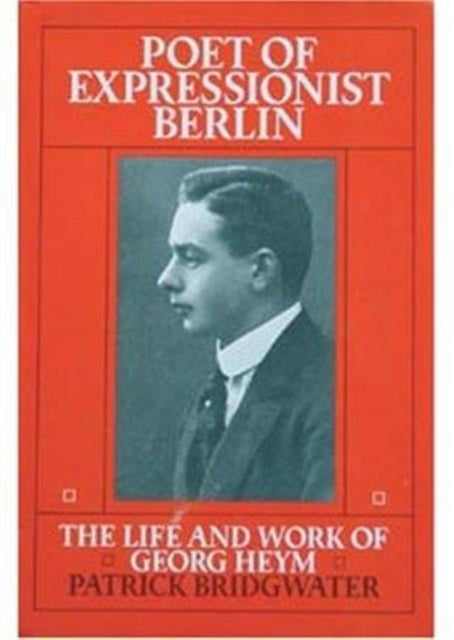 Poet of Expressionist Berlin: Life and Work of Georg Heym