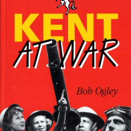 Kent at War: The Unconquered County, 1939-45