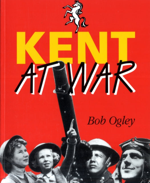 Kent at War: The Unconquered County, 1939-45