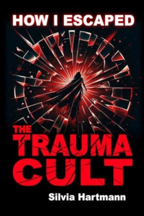 How I Escaped The Trauma Cult And You Can Too If