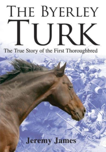 The Byerley Turk: The True Story of the First Thoroughbred