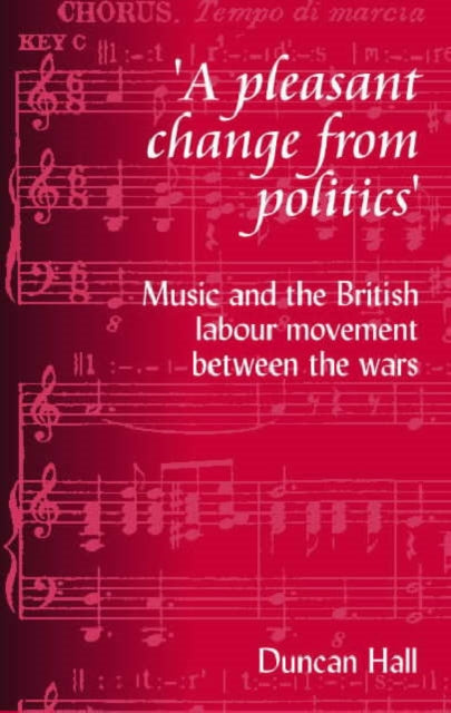 A Pleasant Change from Politics: Music and the British Labour Movement Between the Wars