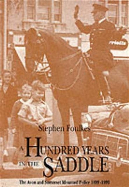 A Hundred Years in the Saddle: Avon and Somerset Mounted Police, 1899-1999