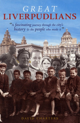 Great Liverpudlians: A Fascinating Journey Through the City's History and the People Who Made it