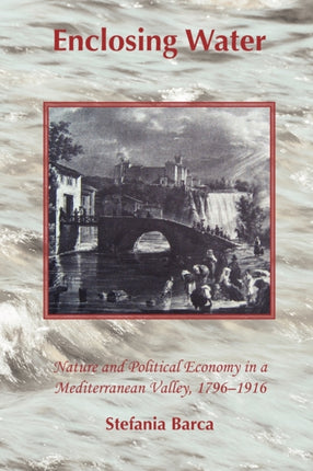 Enclosing Water: Nature and Political Economy in a Mediterranean Valley, 1796-1916