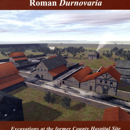 Suburban Life in Roman Durnovaria Excavations at the Former County Hospital Site Dorchester 20002001