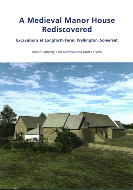 A Medieval Manor House at Longforth Farm Wellington Somerset Excavations at Longforth Farm Wellington Somerset by Simon Flaherty Phil Andrews  Leivers Wessex Archaeology Occasional Paper