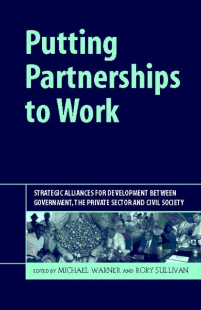 Putting Partnerships to Work: Strategic Alliances for Development between Government, the Private Sector and Civil Society