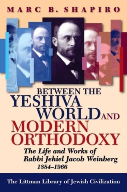 Between the Yeshiva World and Modern Orthodoxy: The Life and Works of Rabbi Jehiel Jacob Weinberg, 1884-1966